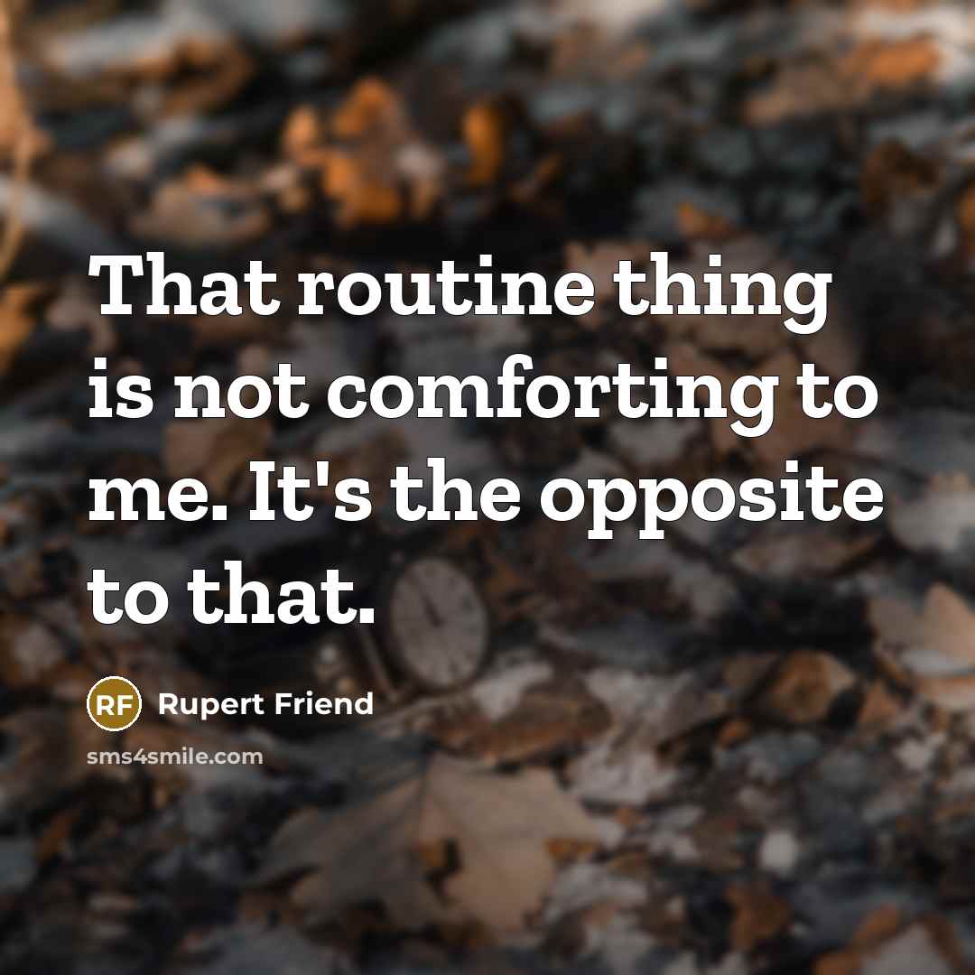 “That routine thing is not comforting to me. It's the…” quote by Rupert Friend