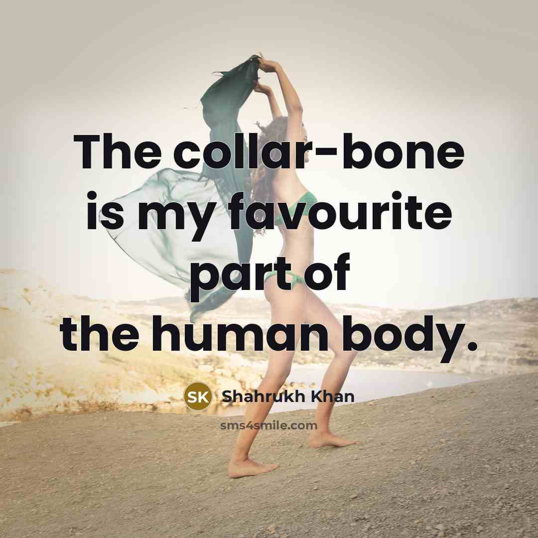 “The collar-bone is my favourite part of the human body.…” quote by Shahrukh Khan