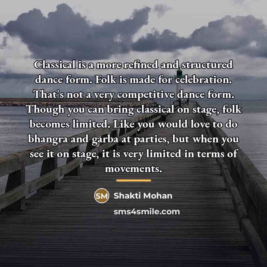“Classical is a more refined and structured dance form. Folk…” quote by Shakti Mohan