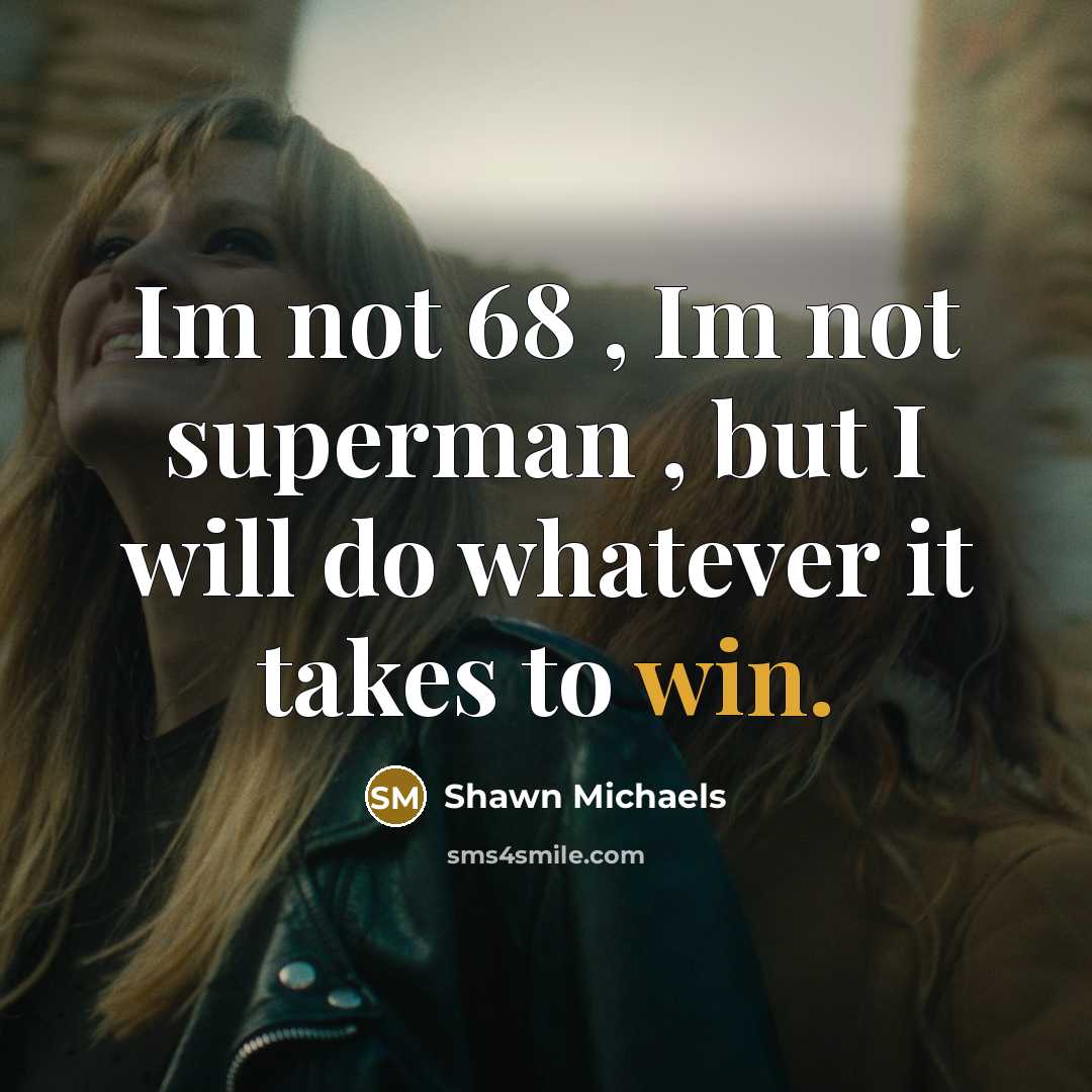 “Im not 68 , Im not superman , but I will do whatever it takes to win.” quote by Shawn Michaels