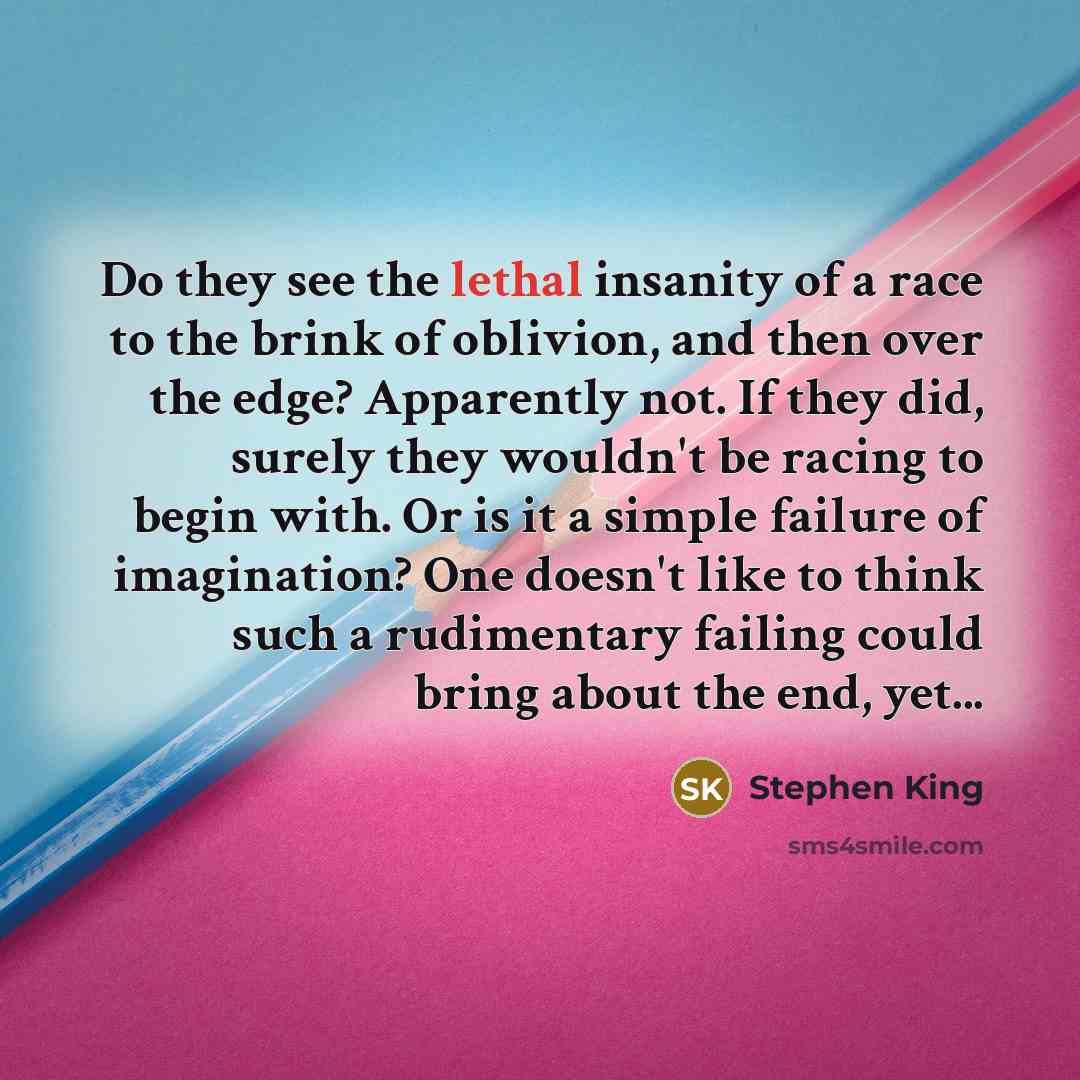 “Do they see the lethal insanity of a race to…” quote by Stephen King