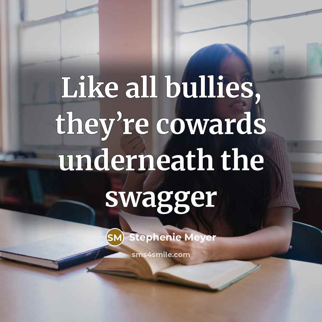 “Like all bullies, they’re cowards underneath the swagger…” quote by Stephenie Meyer