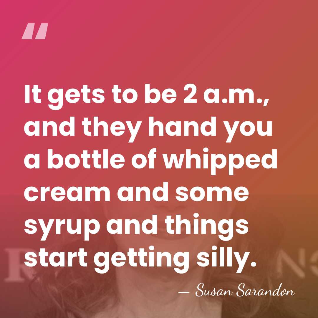 It gets to be 2 a.m., and they hand you a bottle&hellip; - Susan Sarandon