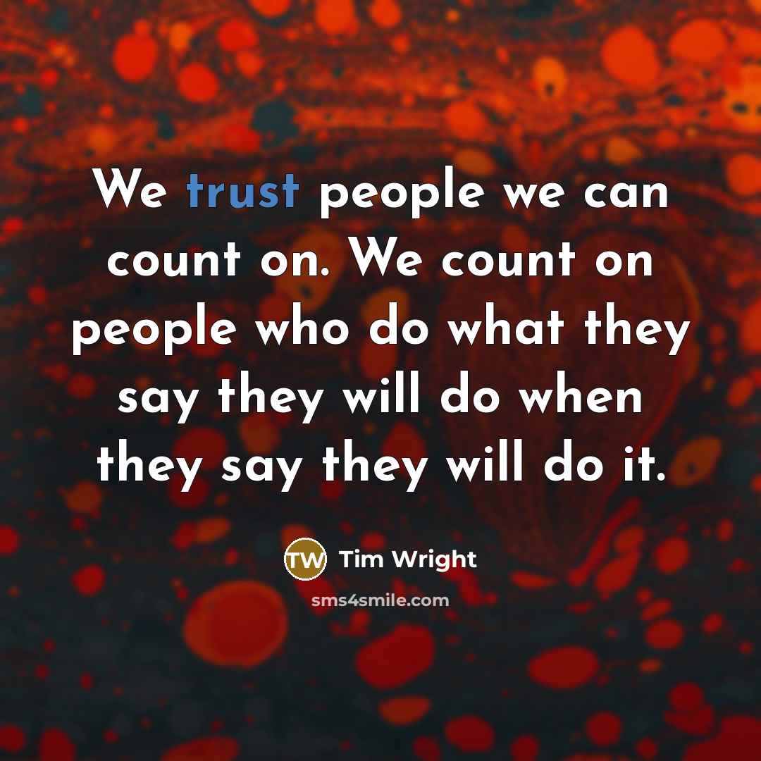 “We trust people we can count on. We count on people who do what they say they will do when they say they will do it.” quote by Tim Wright