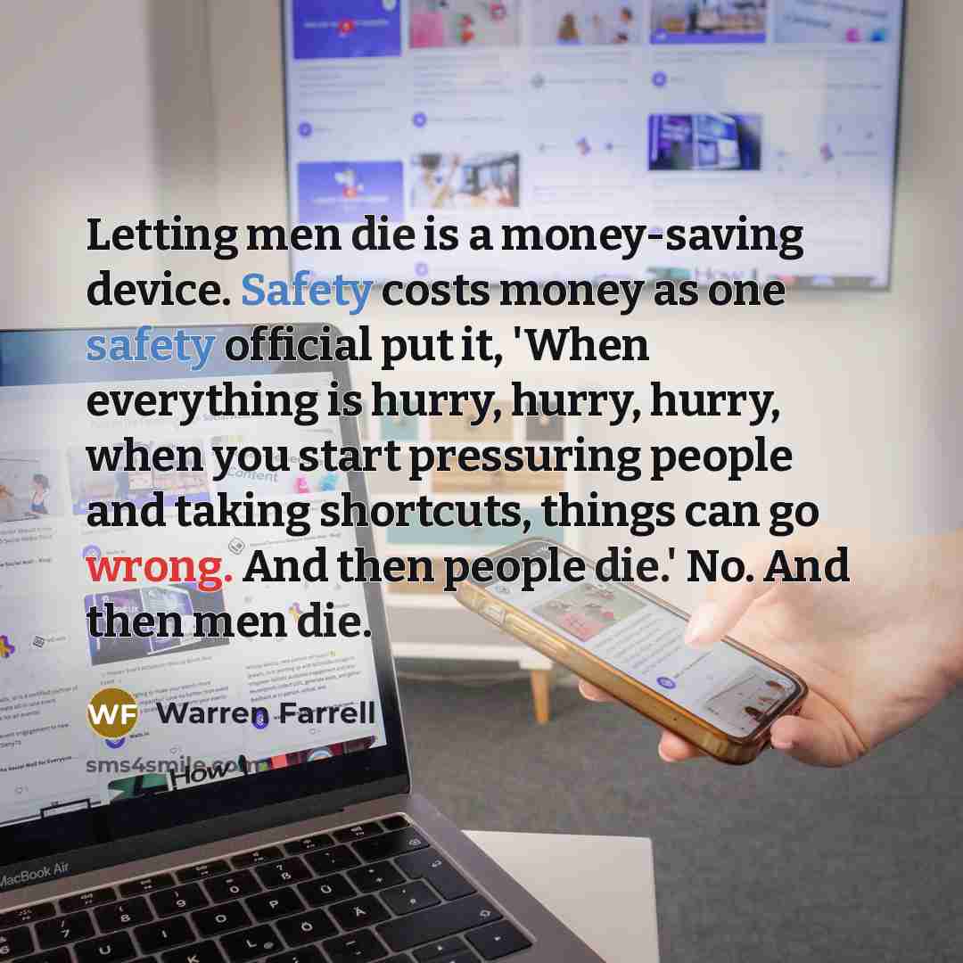 “Letting men die is a money-saving device. Safety costs money…” quote by Warren Farrell