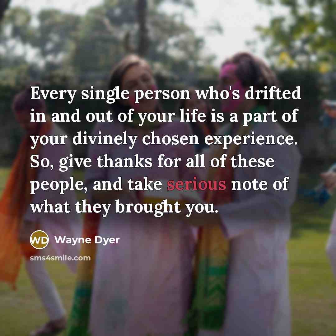 “Every single person who's drifted in and out of your…” quote by Wayne Dyer