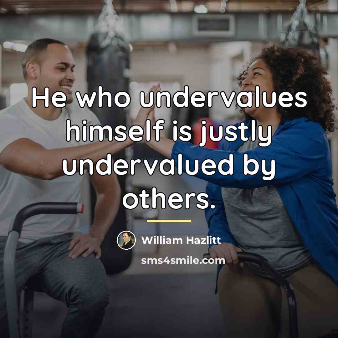“He who undervalues himself is justly undervalued by others.…” quote by William Hazlitt