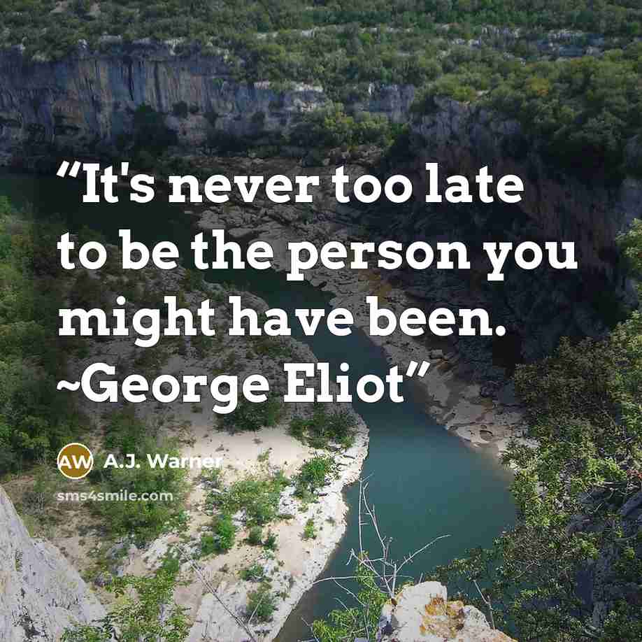 “It's never too late to be the person you might have been. ~George Eliot” quote by A.J. Warner