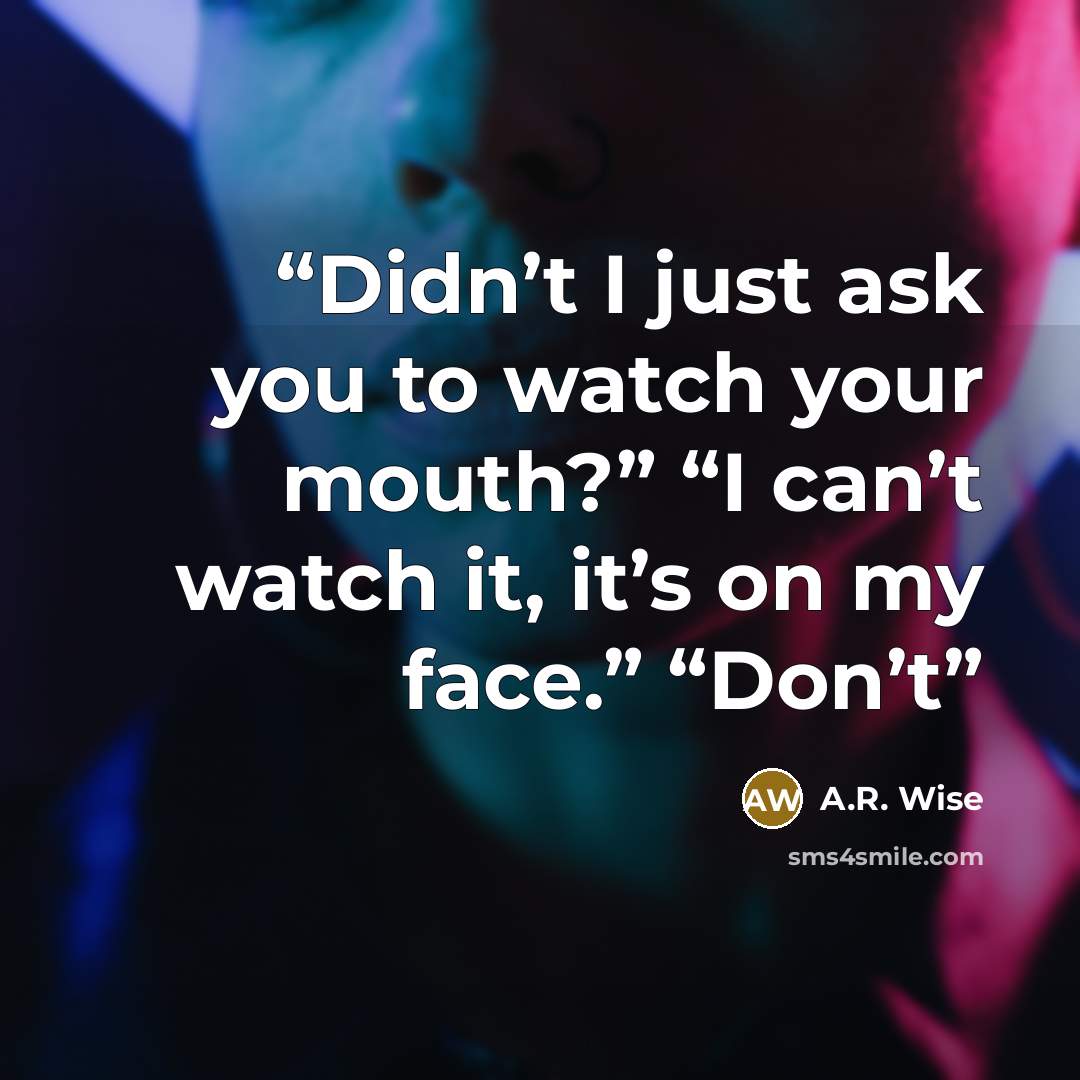 “Didn’t I just ask you to watch your mouth?” “I can’t watch it, it’s on my face.” “Don’t” quote by A.R. Wise