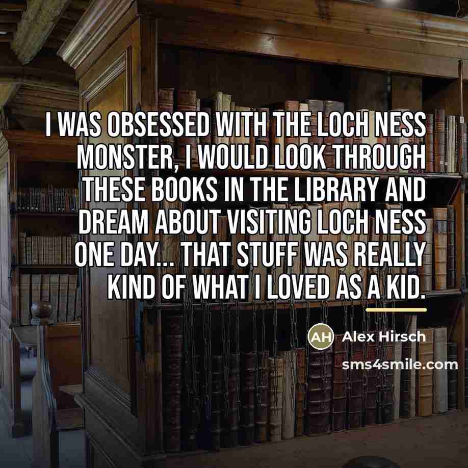 “I was obsessed with the Loch Ness Monster, I would…” quote by Alex Hirsch