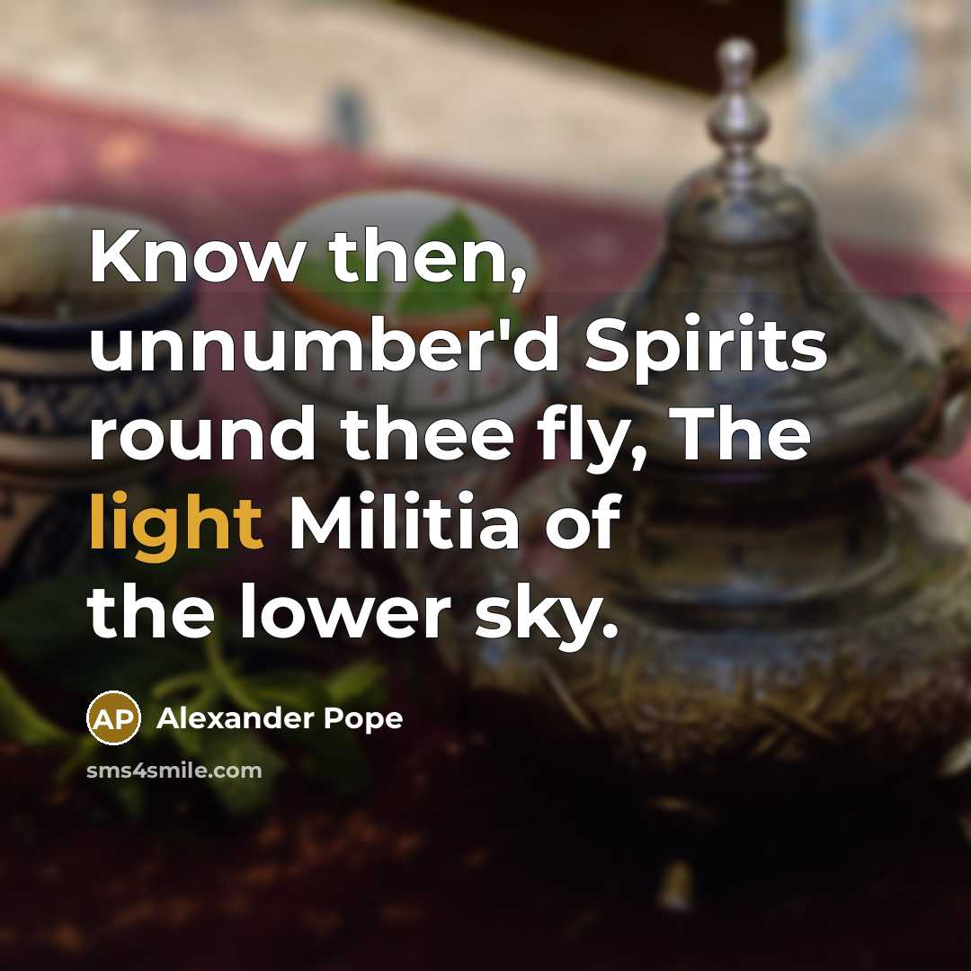 “Know then, unnumber'd Spirits round thee fly, The light Militia…” quote by Alexander Pope