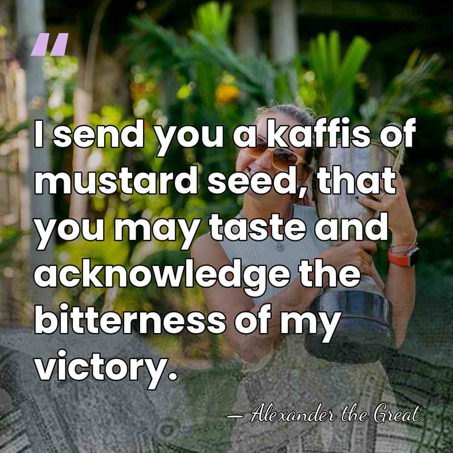 I send you a kaffis of mustard seed, that you may taste&hellip; - Alexander the Great