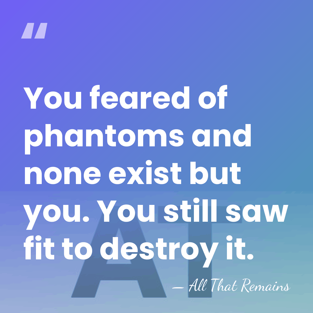 You feared of phantoms and none exist but you. You still saw&hellip; - All That Remains