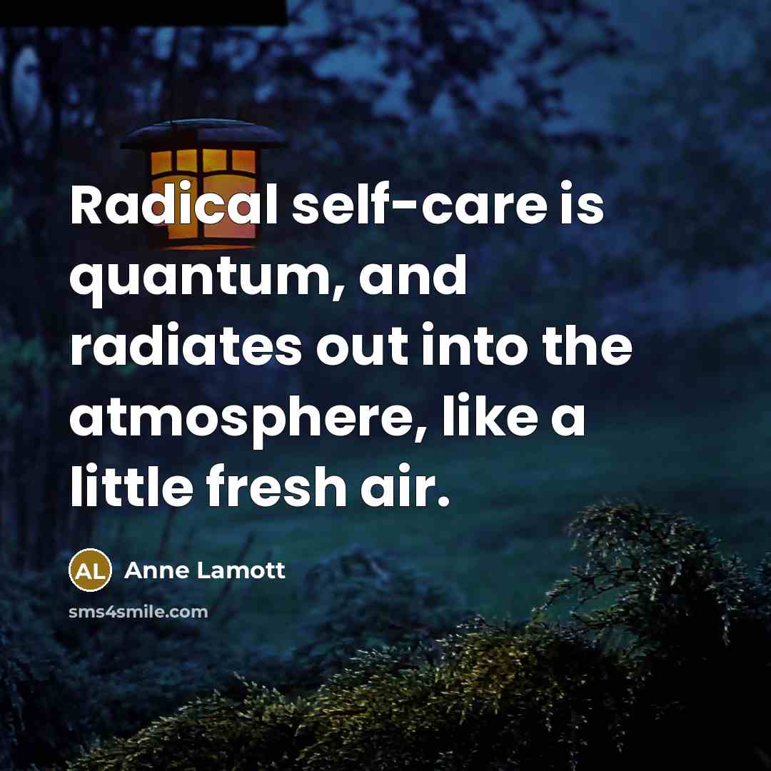 “Radical self-care is quantum, and radiates out into the atmosphere,…” quote by Anne Lamott