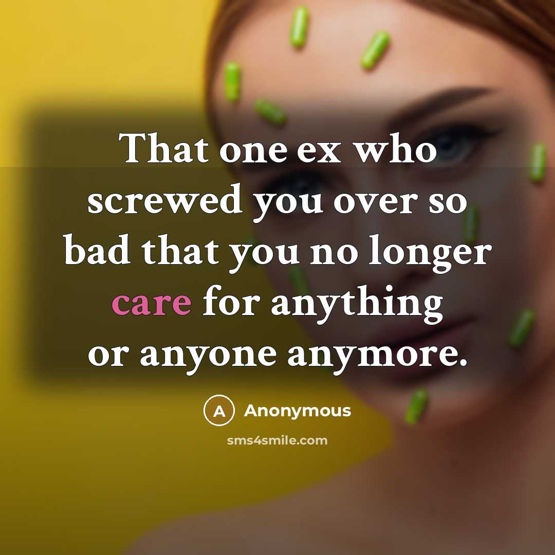 “That one ex who screwed you over so bad that you no longer care for anything or anyone anymore.” quote by Anonymous