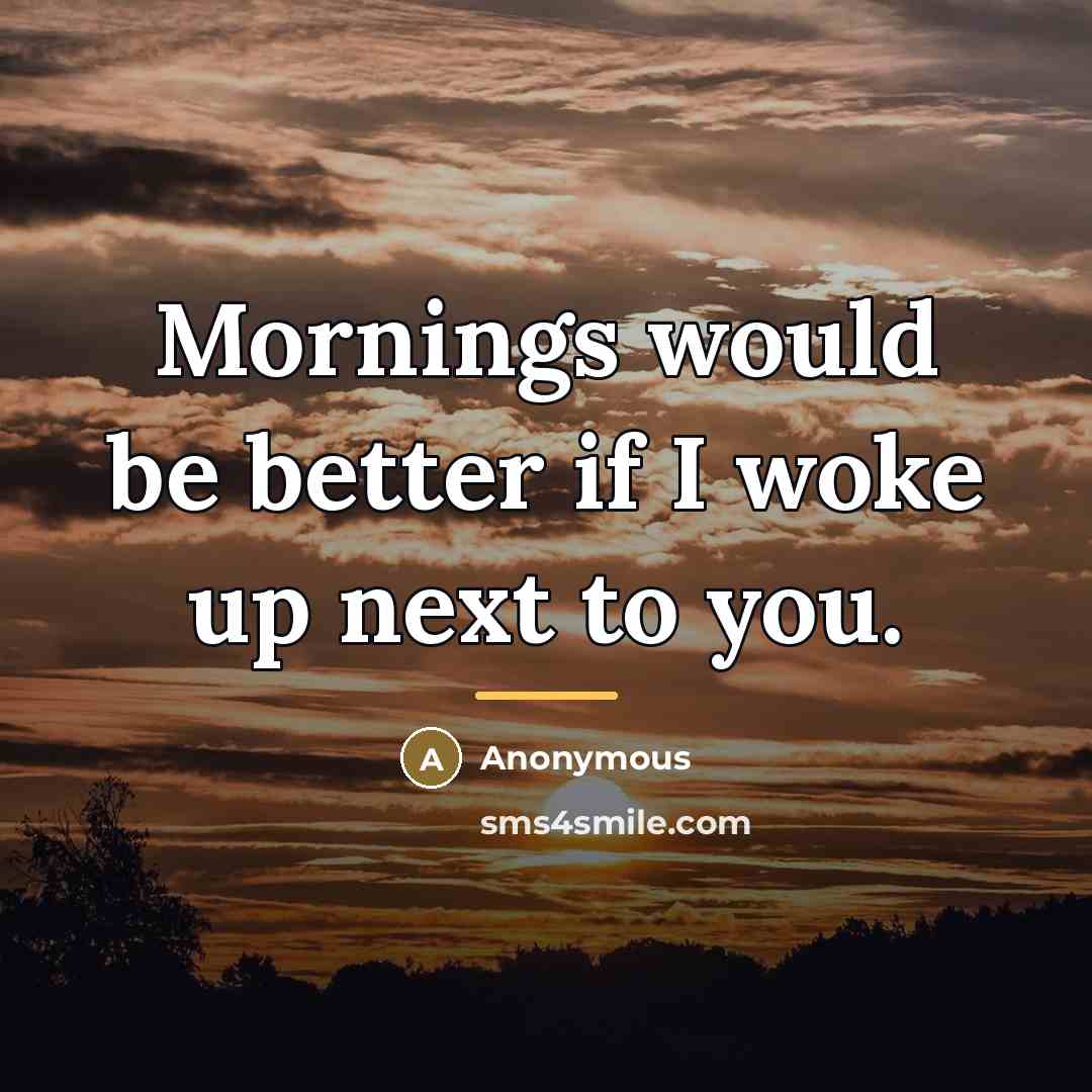 “Mornings would be better if I woke up next to…” quote by Anonymous