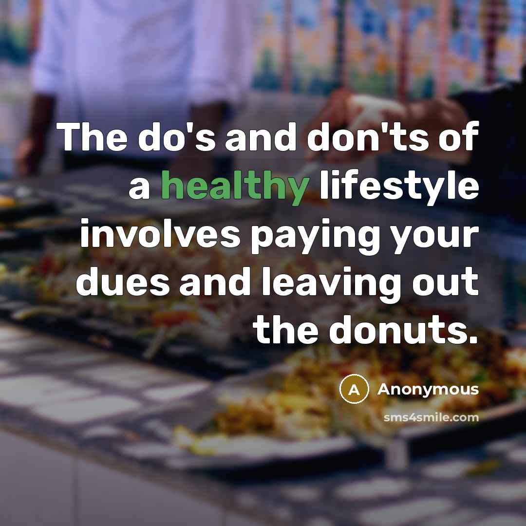 “The do's and don'ts of a healthy lifestyle involves paying your dues and leaving out the donuts.” quote by Anonymous