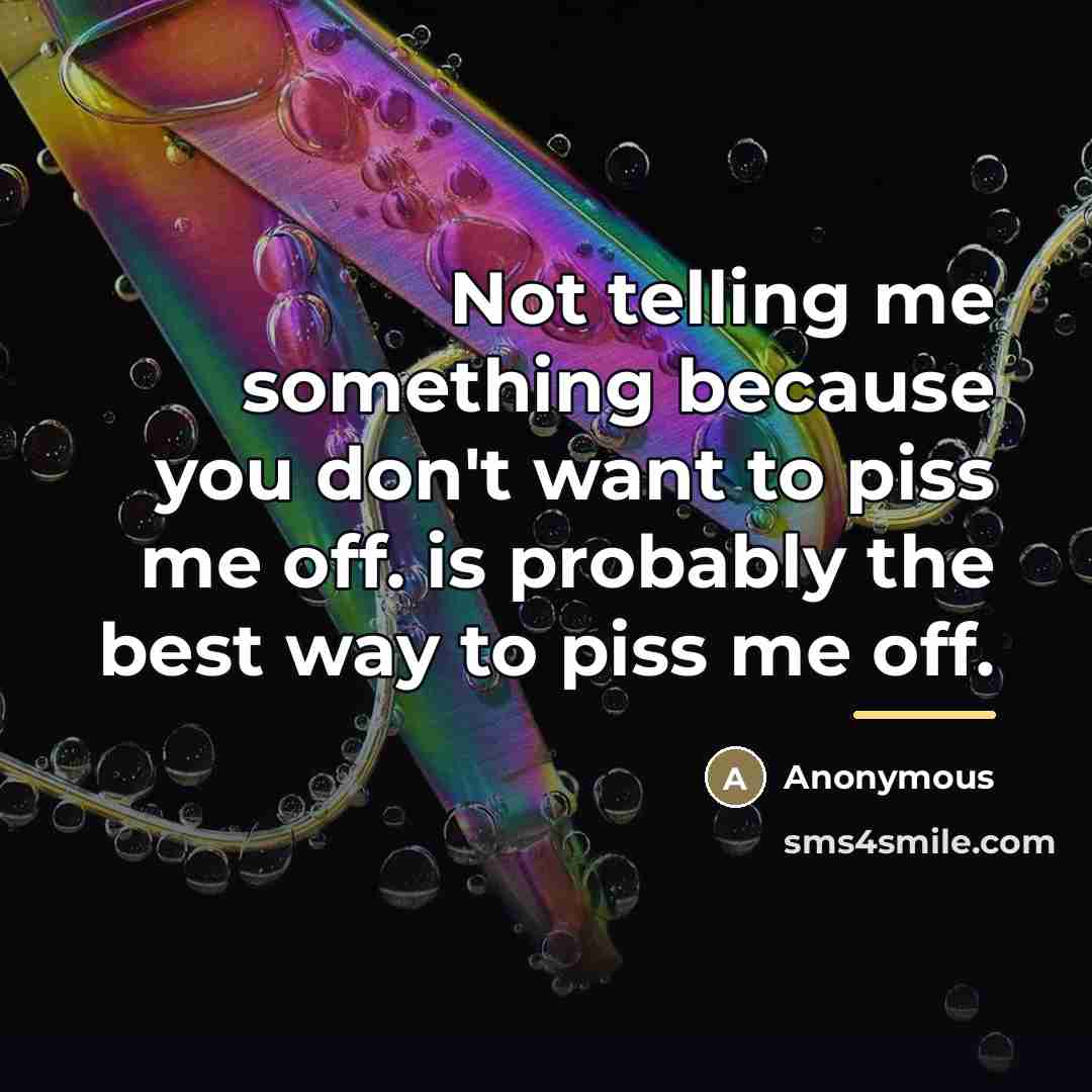 “Not telling me something because you don't want to piss…” quote by Anonymous