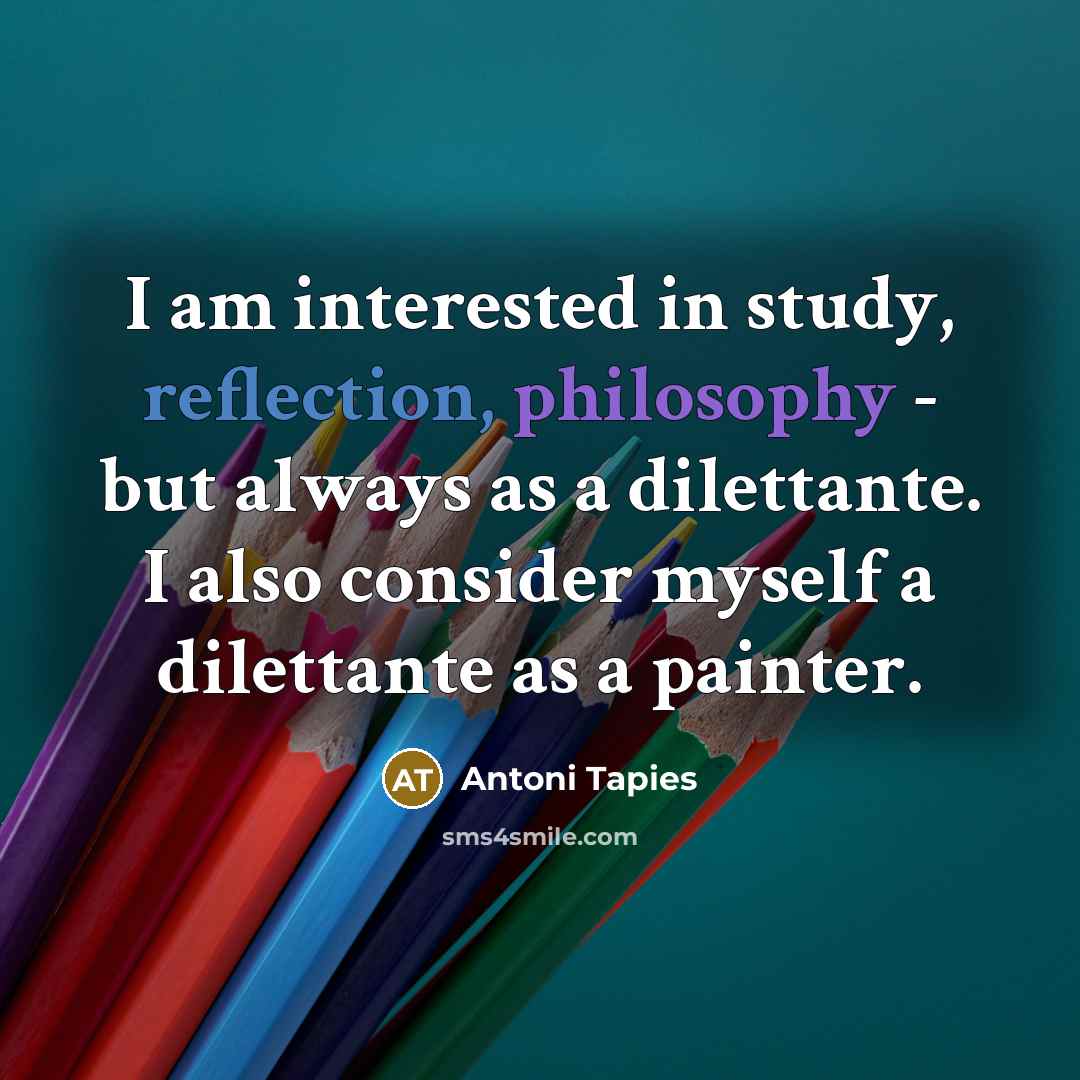 “I am interested in study, reflection, philosophy - but always…” quote by Antoni Tapies