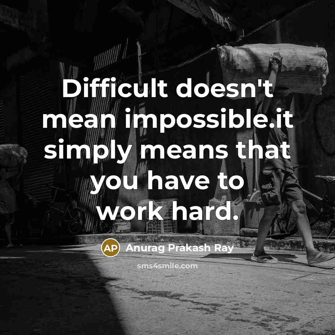 “Difficult doesn't mean impossible.it simply means that you have to work hard.” quote by Anurag Prakash Ray