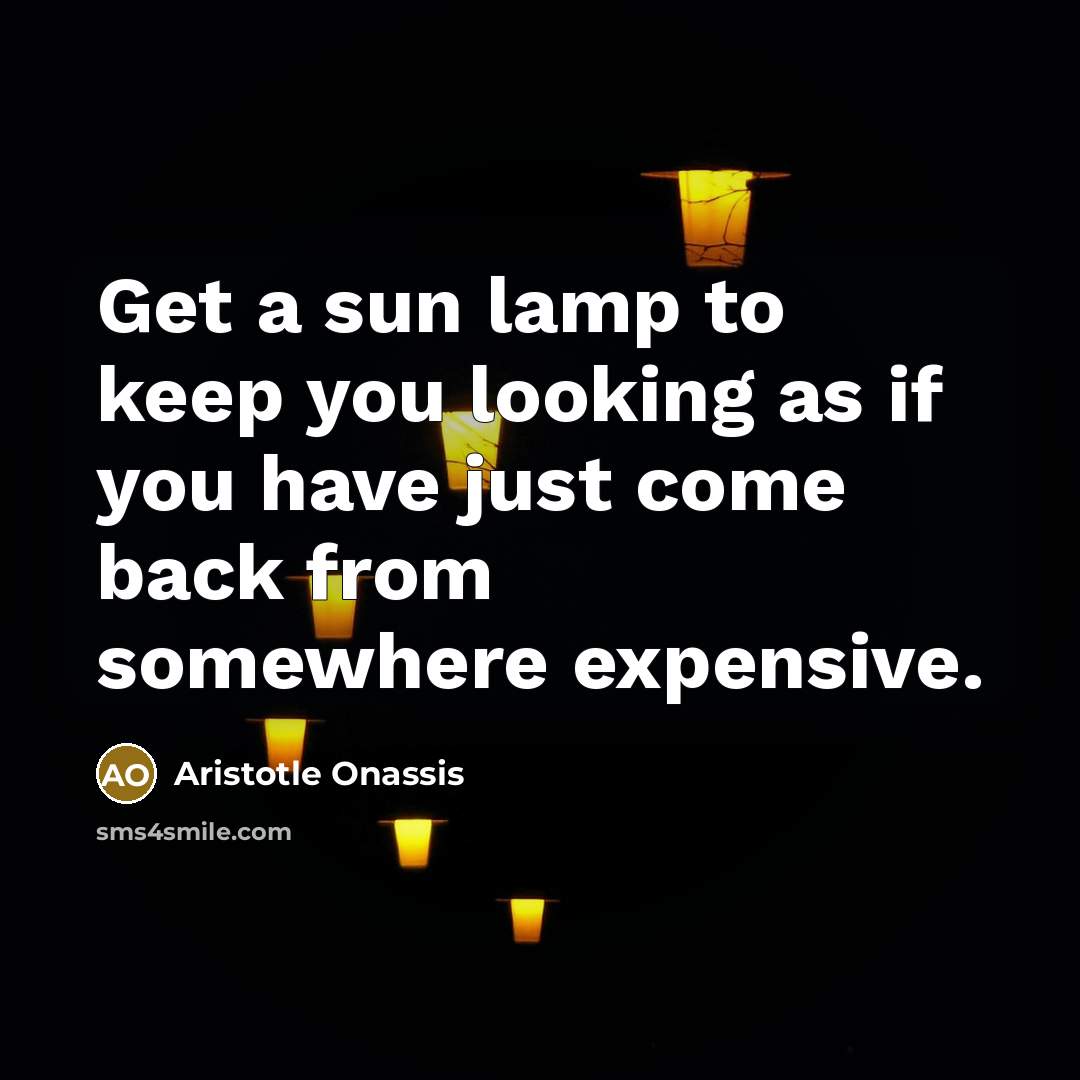 “Get a sun lamp to keep you looking as if…” quote by Aristotle Onassis