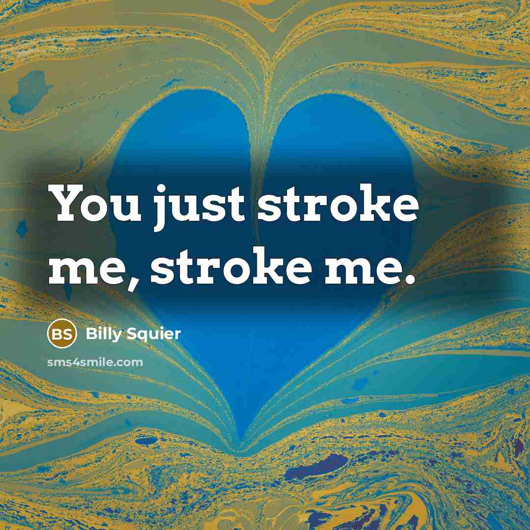 “You just stroke me, stroke me.…” quote by Billy Squier