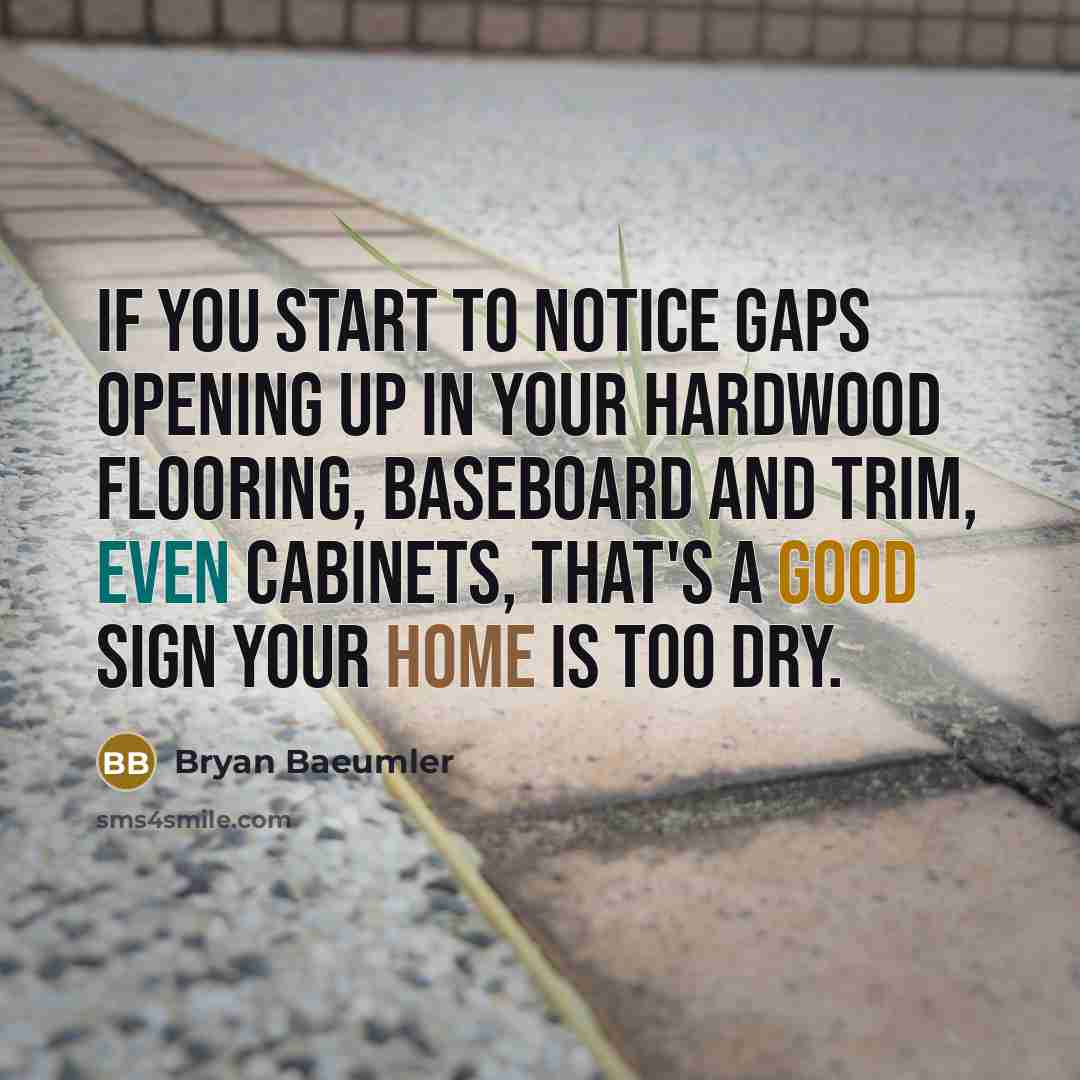 “If you start to notice gaps opening up in your hardwood flooring, baseboard and trim, even cabinets, that's a good sign your home is too dry.” quote by Bryan Baeumler