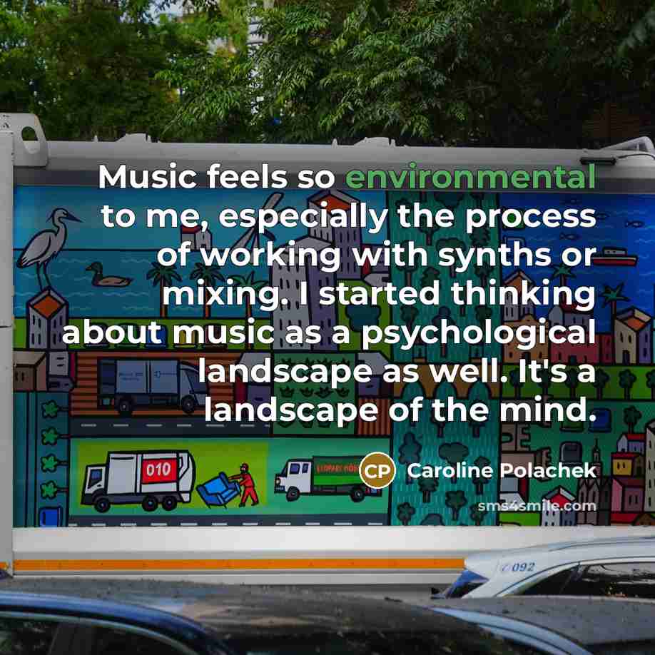 “Music feels so environmental to me, especially the process of…” quote by Caroline Polachek