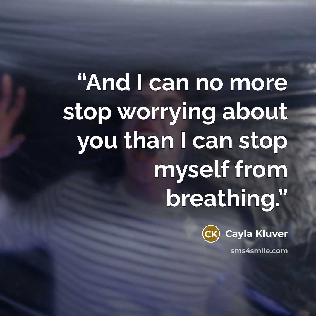“And I can no more stop worrying about you than I can stop myself from breathing.” quote by Cayla Kluver