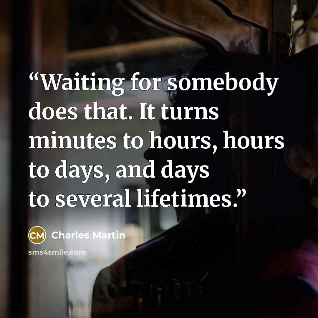 “Waiting for somebody does that. It turns minutes to hours, hours to days, and days to several lifetimes.” quote by Charles Martin
