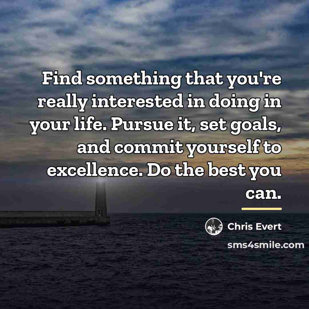 “Find something that you're really interested in doing in your…” quote by Chris Evert