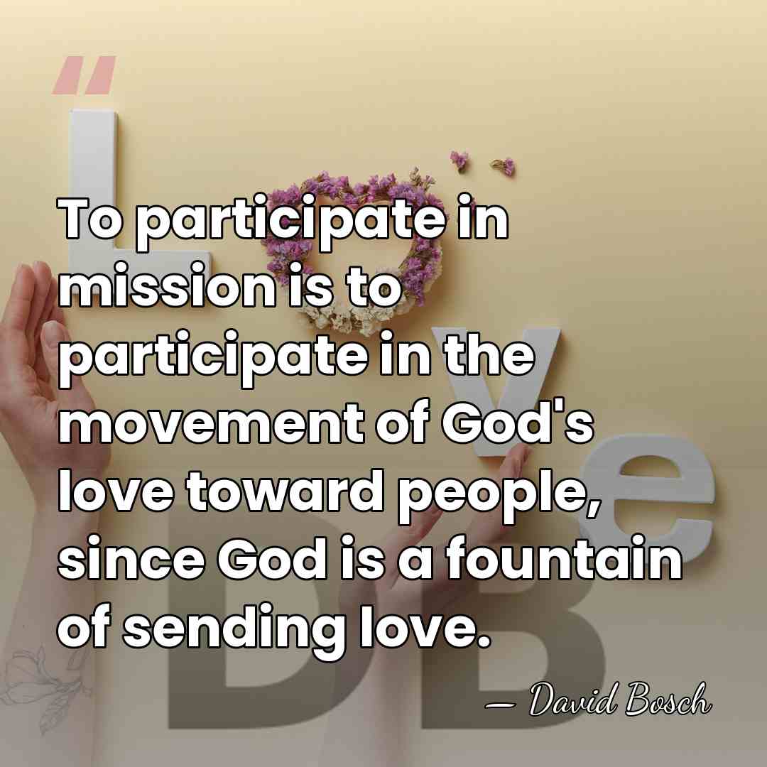 To participate in mission is to participate in the movement of God's&hellip; - David Bosch