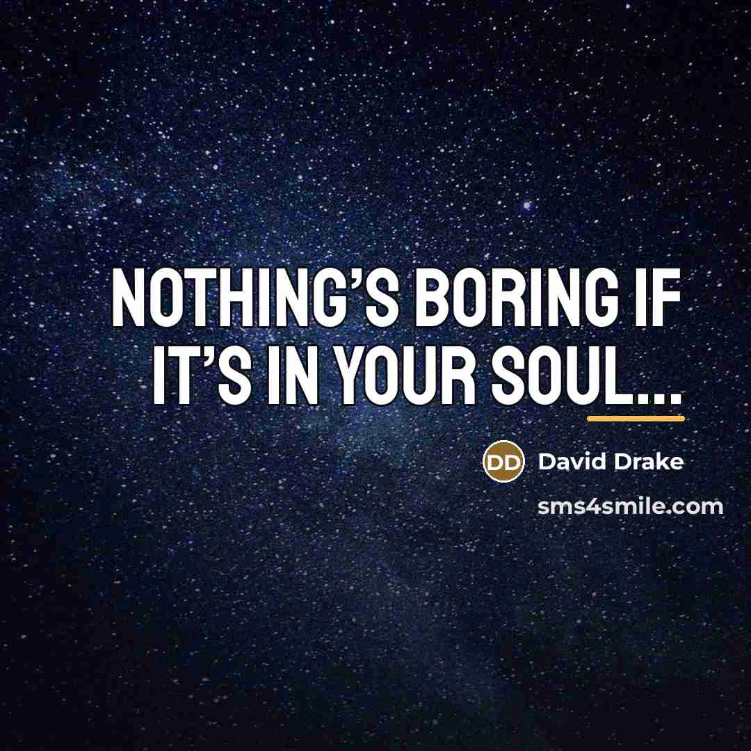 “Nothing’s boring if it’s in your soul…” quote by David Drake