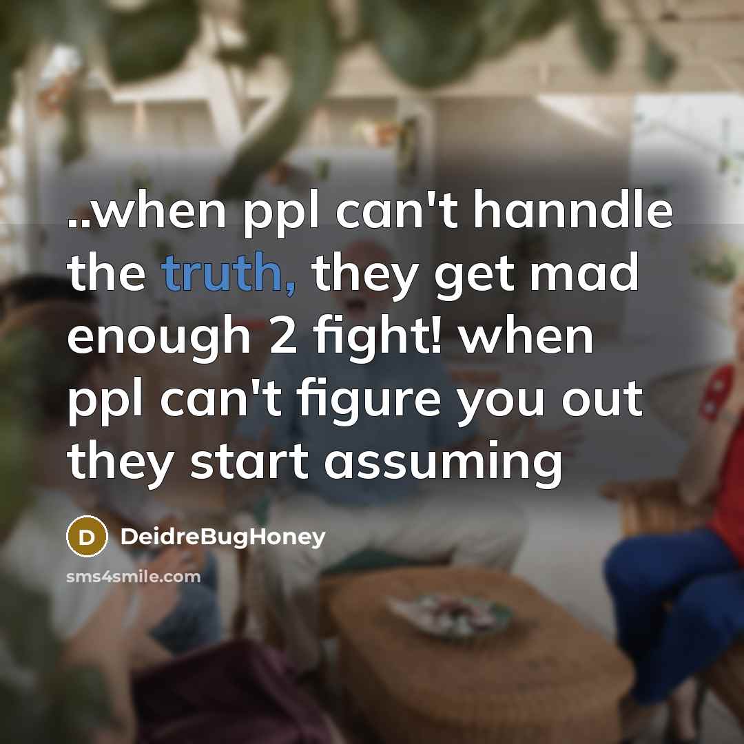 “..when ppl can't hanndle the truth, they get mad enough…” quote by DeidreBugHoney