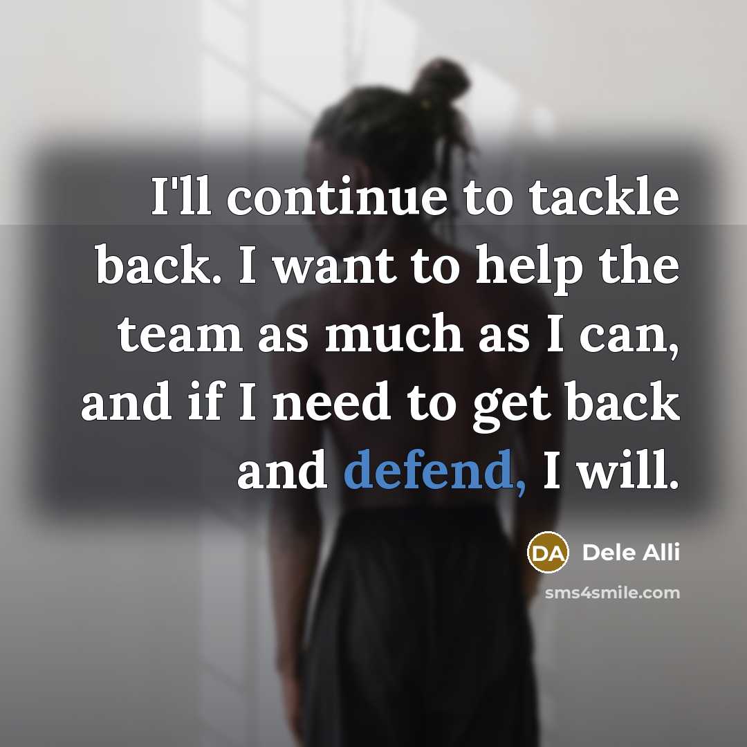 “I'll continue to tackle back. I want to help the…” quote by Dele Alli