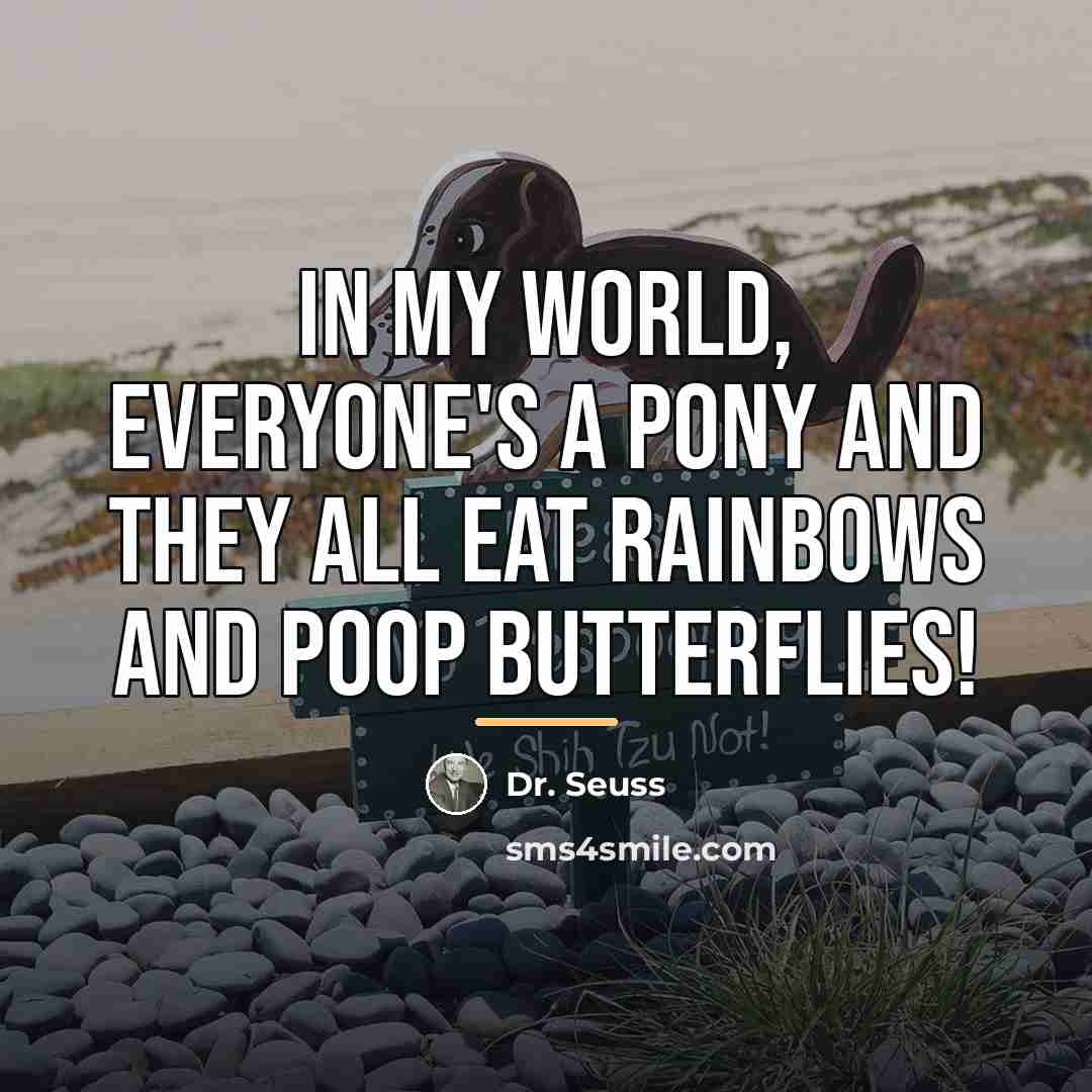 “In my world, everyone's a pony and they all eat…” quote by Dr. Seuss