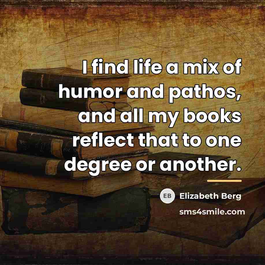 “I find life a mix of humor and pathos, and…” quote by Elizabeth Berg