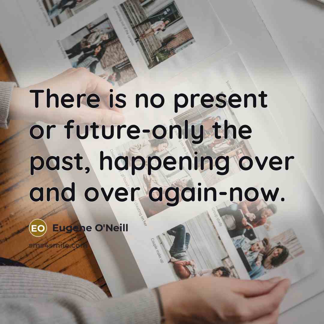 “There is no present or future-only the past, happening over…” quote by Eugene O'Neill