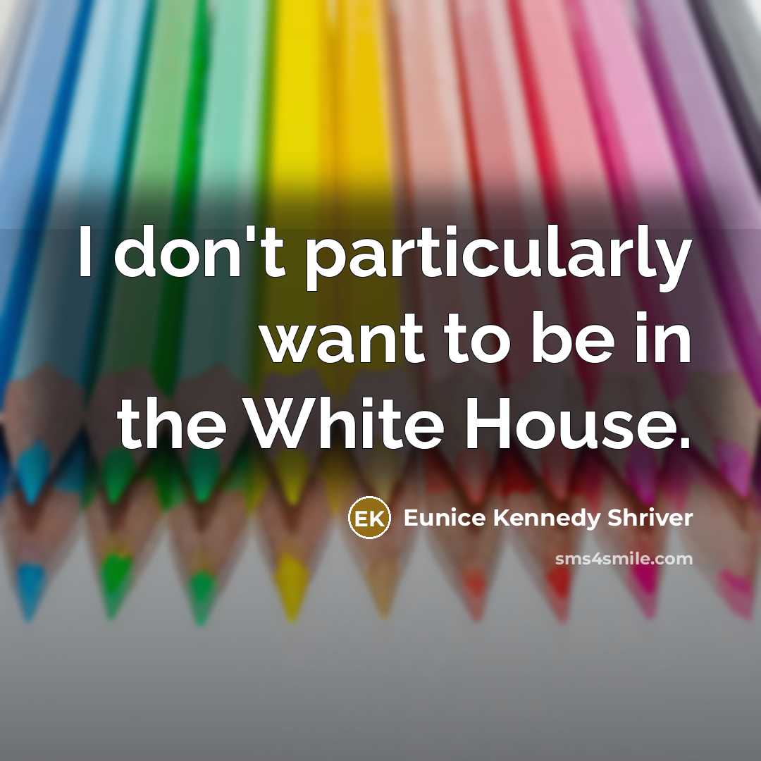 “I don't particularly want to be in the White House.…” quote by Eunice Kennedy Shriver