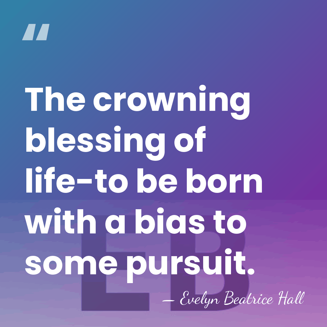 The crowning blessing of life-to be born with a bias to some&hellip; - Evelyn Beatrice Hall