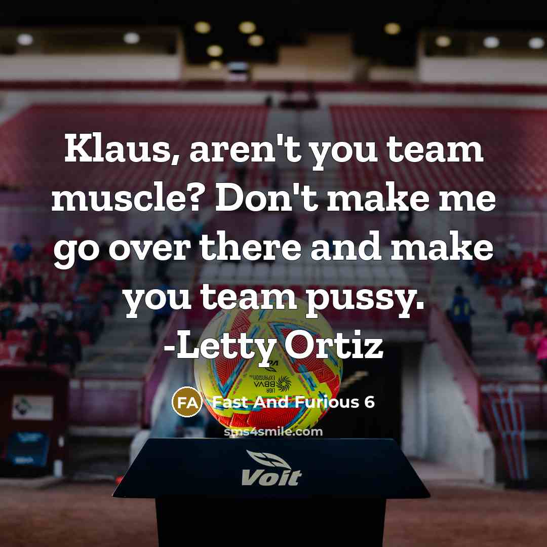 “Klaus, aren't you team muscle? Don't make me go over there and make you team pussy. -Letty Ortiz” quote by Fast And Furious 6