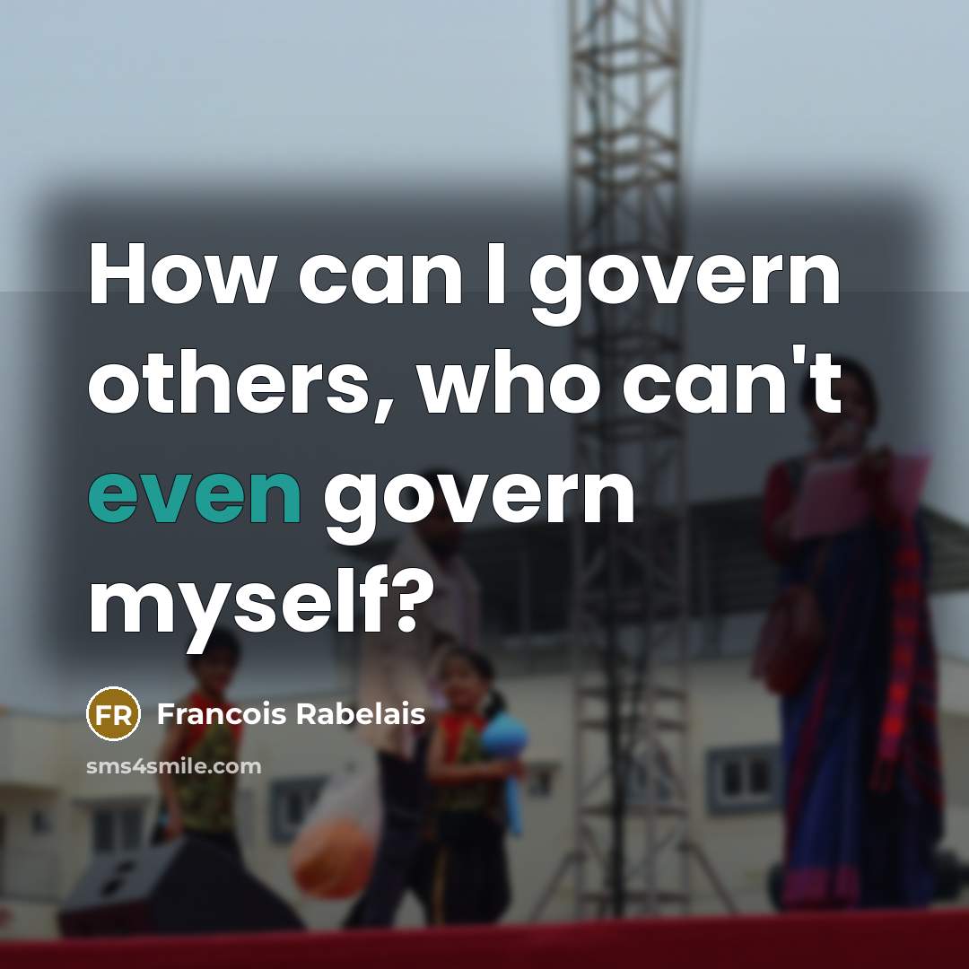 “How can I govern others, who can't even govern myself?…” quote by Francois Rabelais