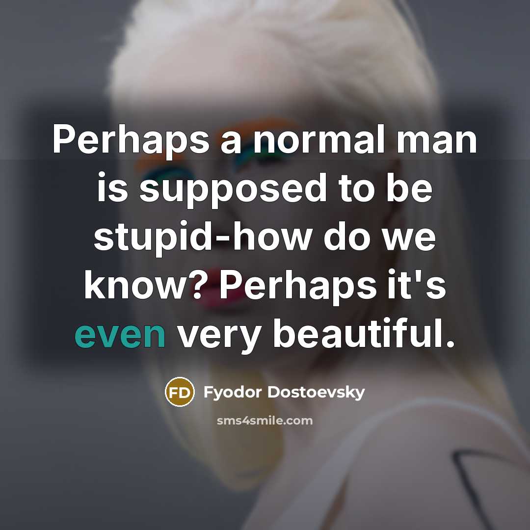 “Perhaps a normal man is supposed to be stupid-how do…” quote by Fyodor Dostoevsky