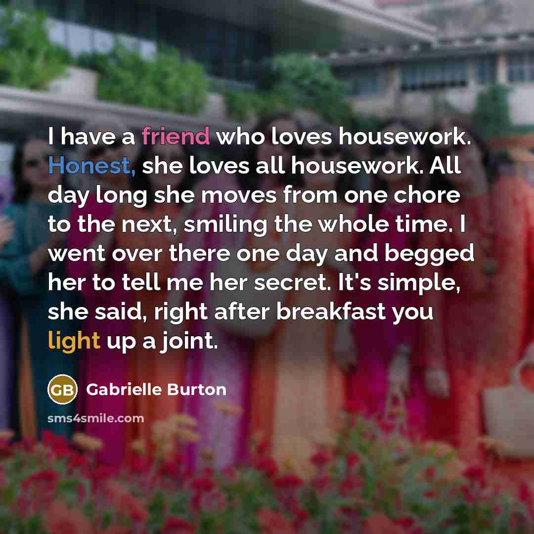 “I have a friend who loves housework. Honest, she loves…” quote by Gabrielle Burton