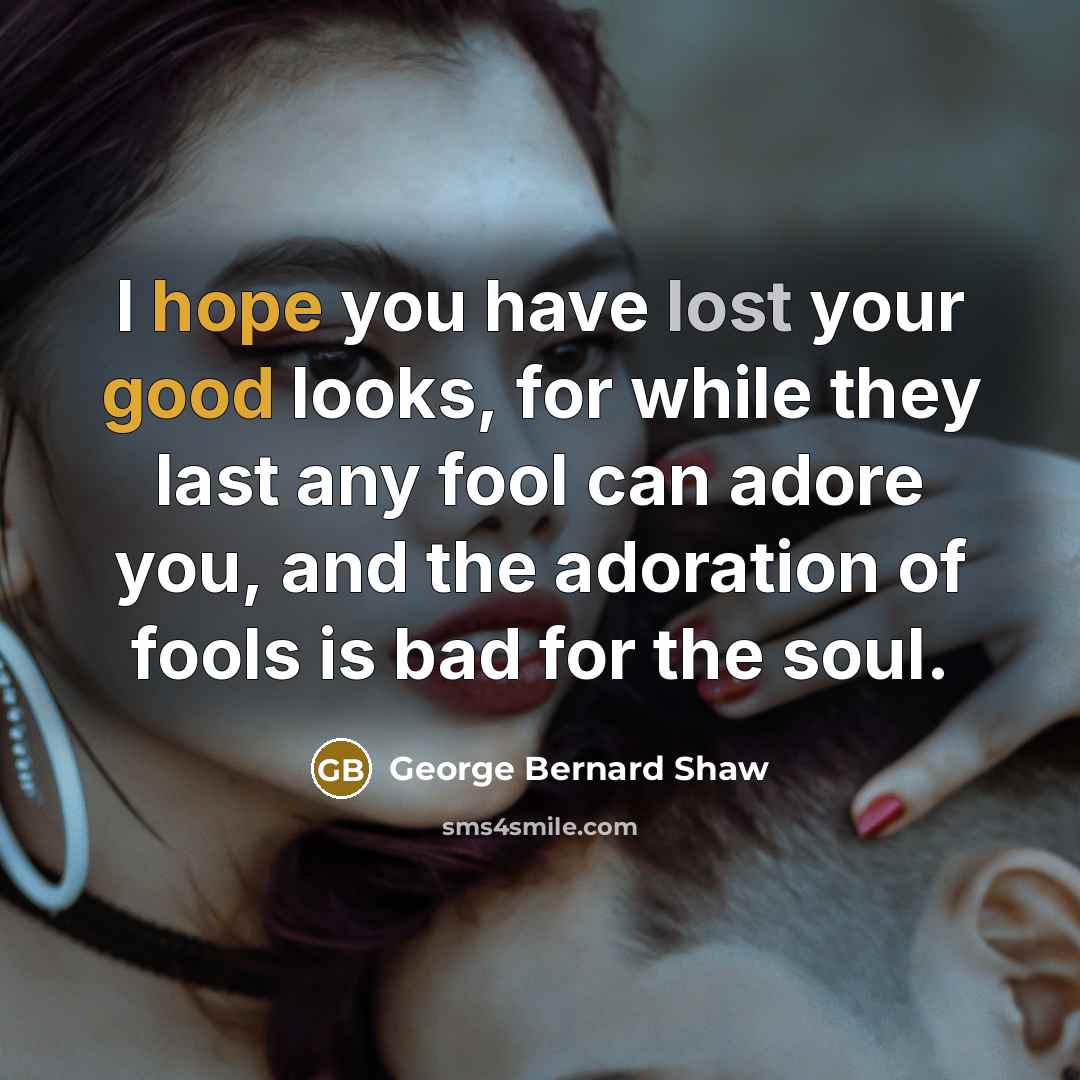 “I hope you have lost your good looks, for while…” quote by George Bernard Shaw