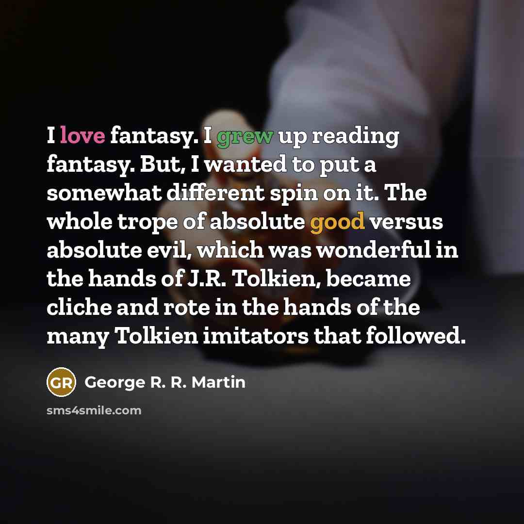 “I love fantasy. I grew up reading fantasy. But, I…” quote by George R. R. Martin