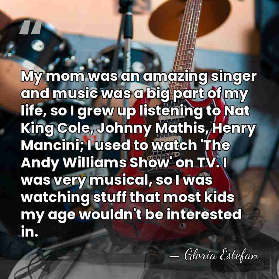 My mom was an amazing singer and music was a big part&hellip; - Gloria Estefan