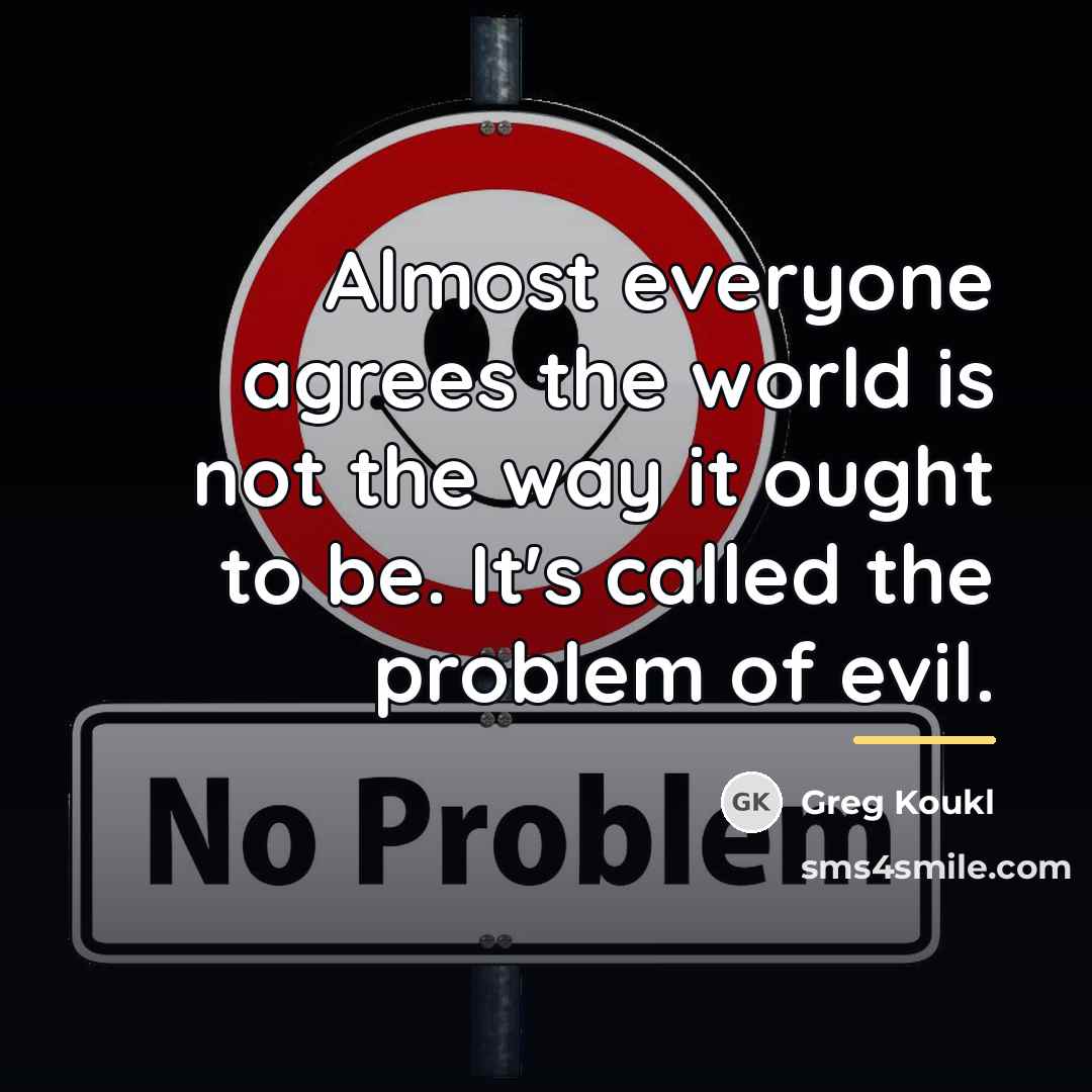 “Almost everyone agrees the world is not the way it…” quote by Greg Koukl
