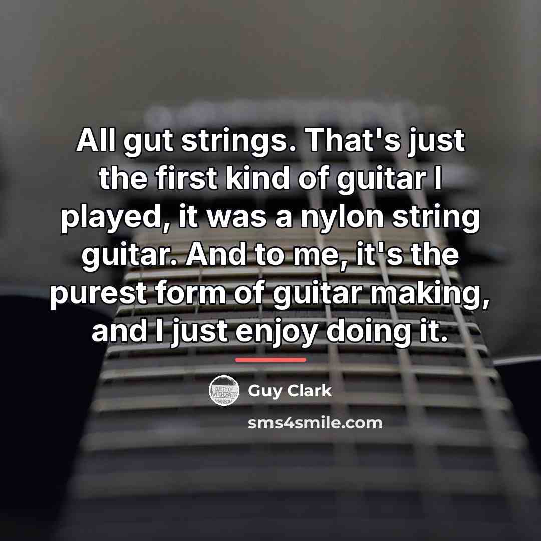 “All gut strings. That's just the first kind of guitar…” quote by Guy Clark