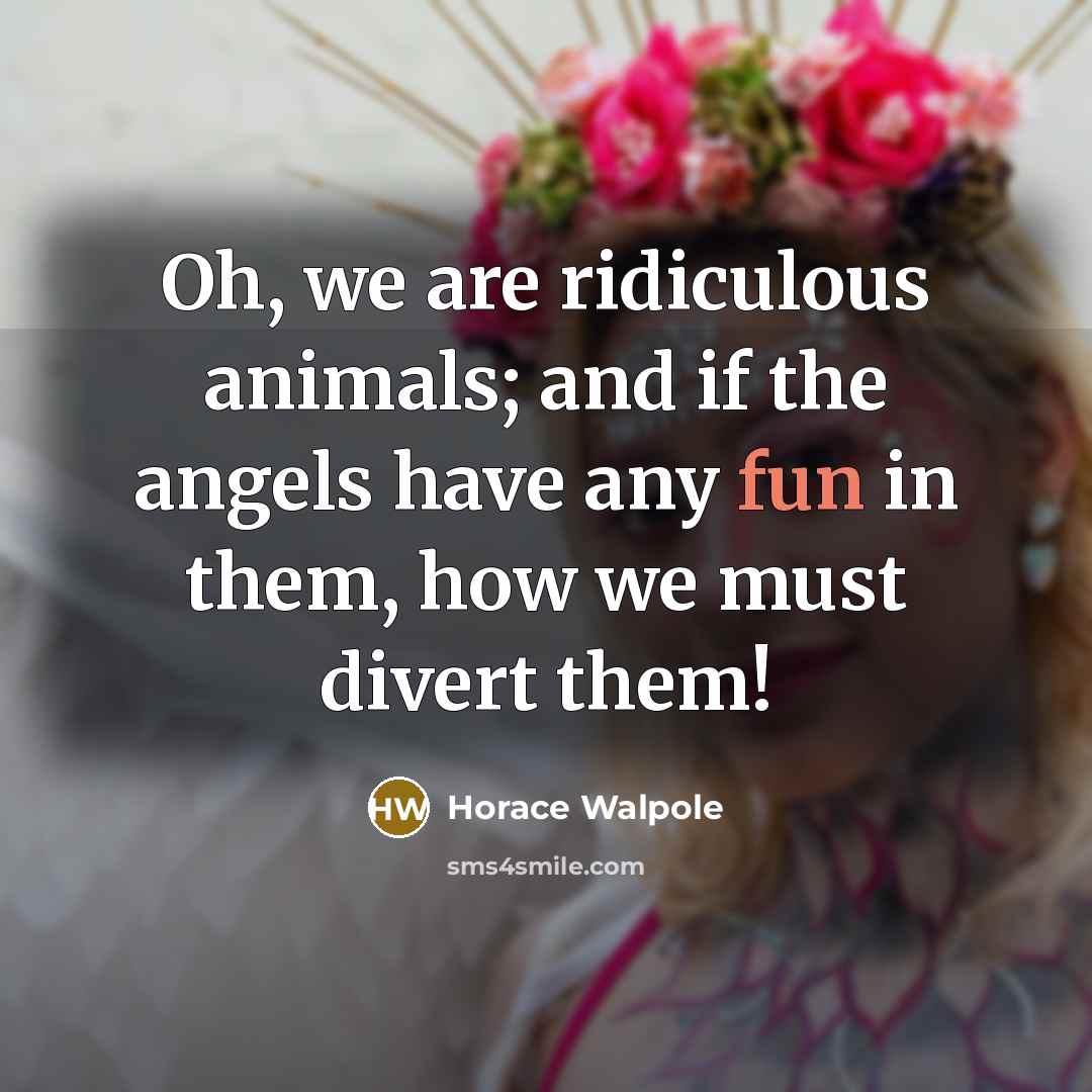 “Oh, we are ridiculous animals; and if the angels have…” quote by Horace Walpole